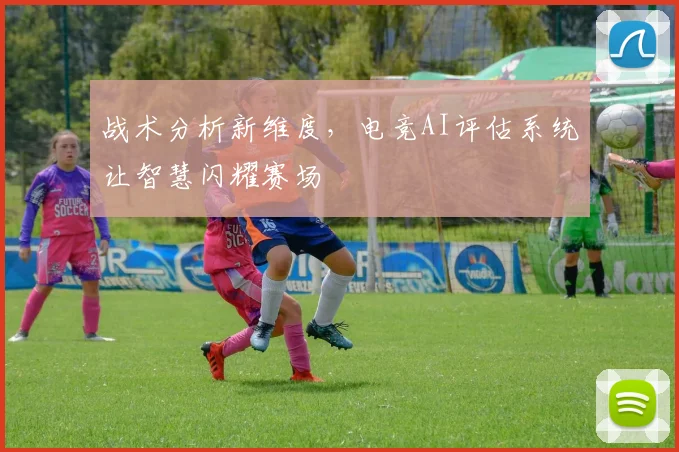 战术分析新维度，电竞AI评估系统让智慧闪耀赛场