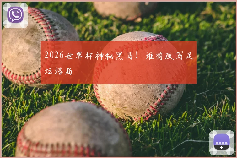 2026世界杯神秘黑马!谁将改写足坛格局