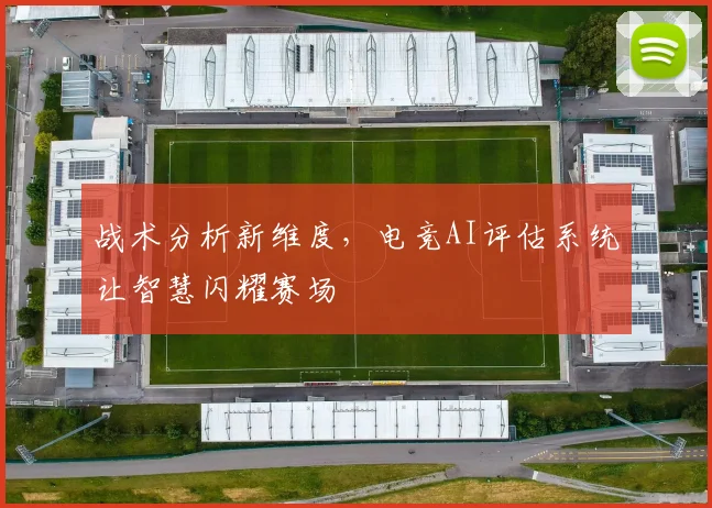 战术分析新维度，电竞AI评估系统让智慧闪耀赛场