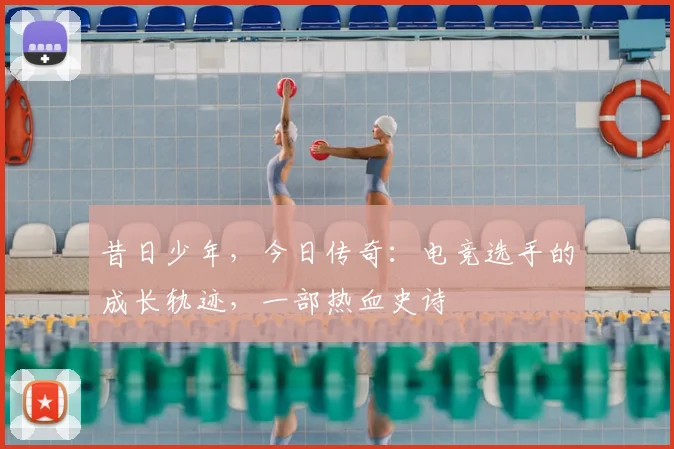 昔日少年,今日传奇:电竞选手的成长轨迹,一部热血史诗